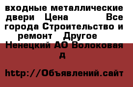  входные металлические двери › Цена ­ 5 360 - Все города Строительство и ремонт » Другое   . Ненецкий АО,Волоковая д.